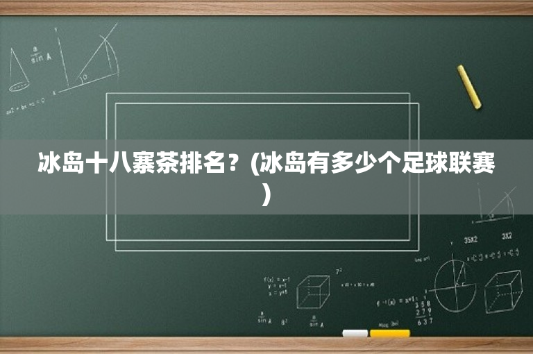 冰岛十八寨茶排名？(冰岛有多少个足球联赛)