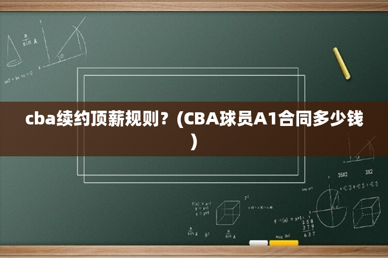 cba续约顶薪规则？(CBA球员A1合同多少钱)