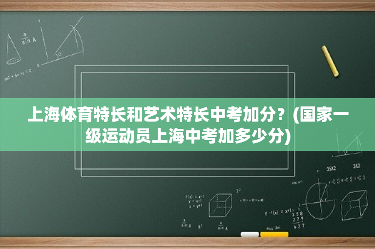 上海体育特长和艺术特长中考加分？(国家一级运动员上海中考加多少分)