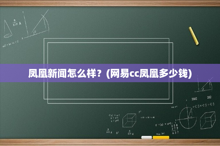 凤凰新闻怎么样？(网易cc凤凰多少钱)