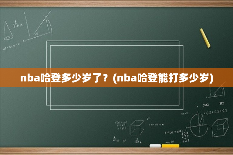 nba哈登多少岁了？(nba哈登能打多少岁)
