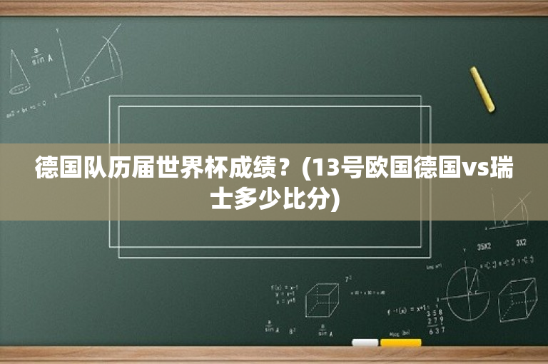 德国队历届世界杯成绩？(13号欧国德国vs瑞士多少比分)