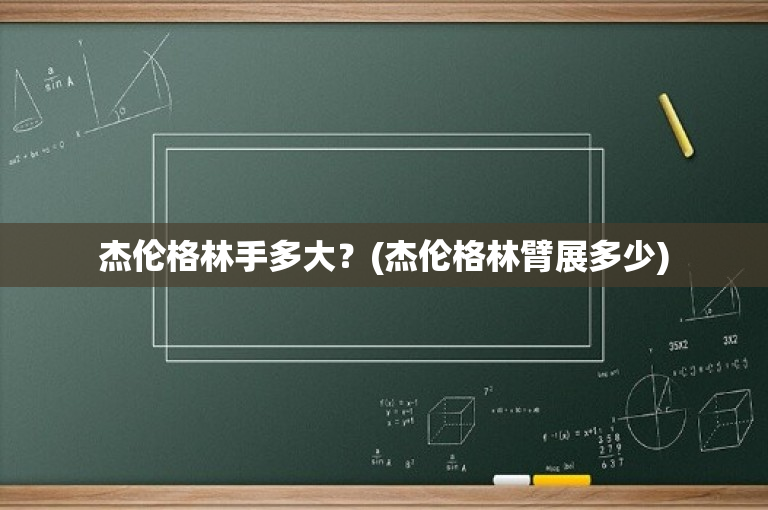 杰伦格林手多大？(杰伦格林臂展多少)