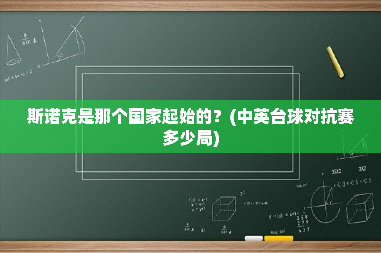 斯诺克是那个国家起始的？(中英台球对抗赛多少局)-图1