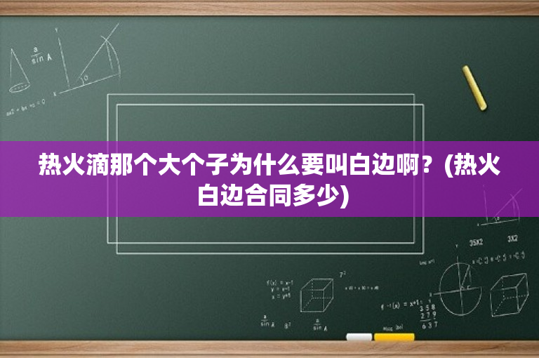 热火滴那个大个子为什么要叫白边啊？(热火 白边合同多少)