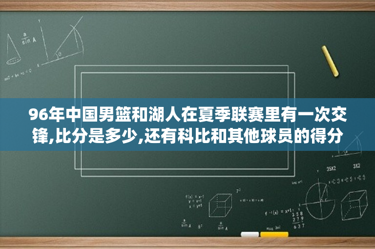 96年中国男篮和湖人在夏季联赛里有一次交锋,比分是多少,还有科比和其他球员的得分情况？(湖人与火箭的比赛比分是多少)