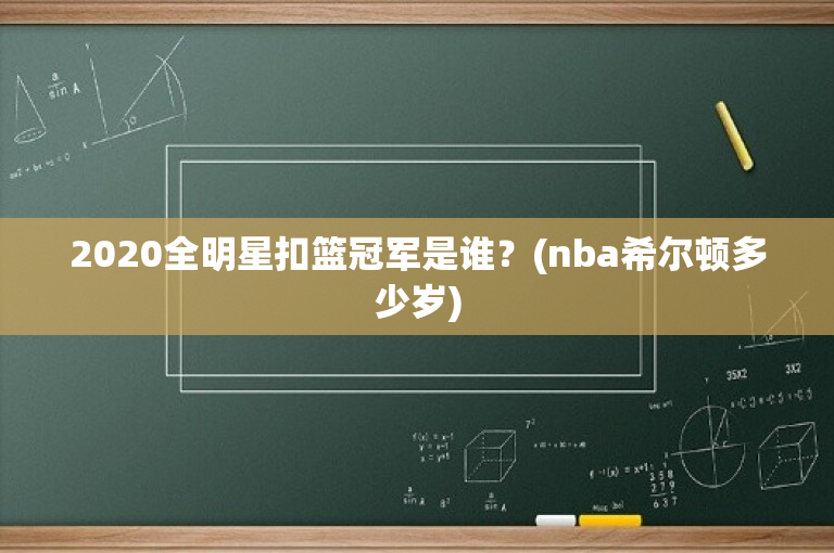 2020全明星扣篮冠军是谁？(nba希尔顿多少岁)