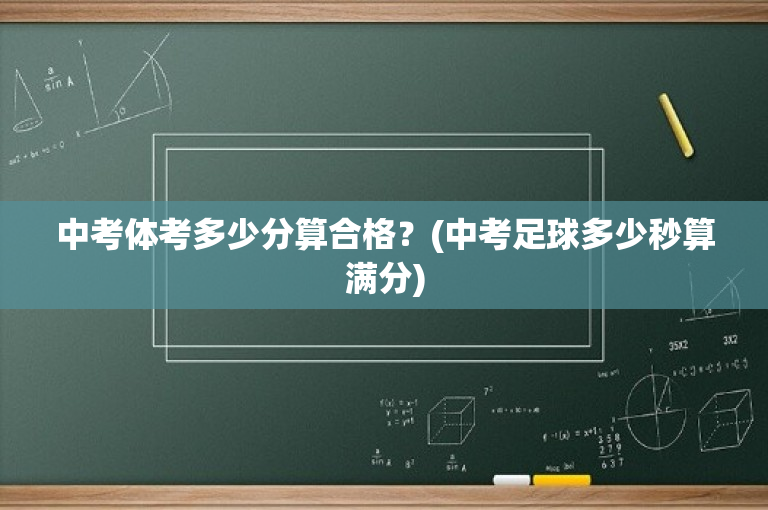 中考体考多少分算合格？(中考足球多少秒算满分)
