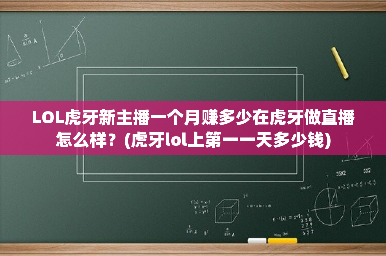 LOL虎牙新主播一个月赚多少在虎牙做直播怎么样？(虎牙lol上第一一天多少钱)