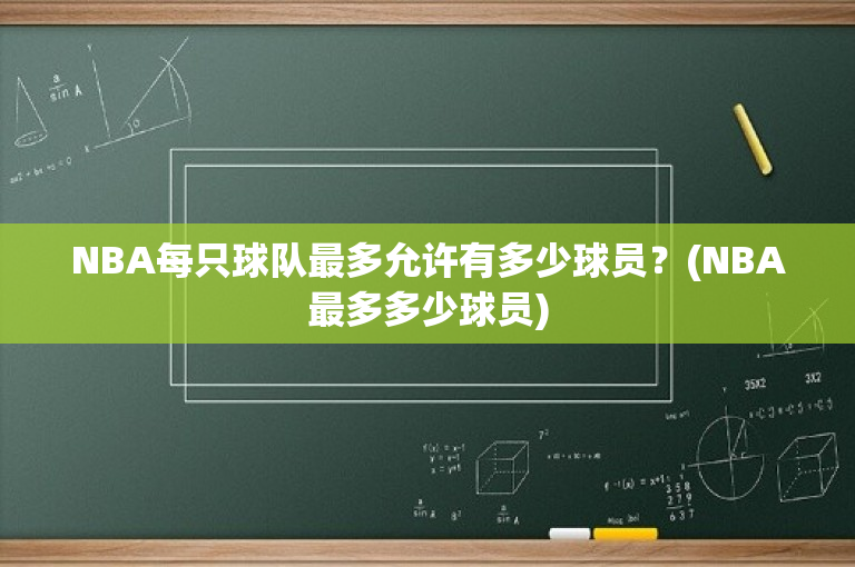 NBA每只球队最多允许有多少球员？(NBA最多多少球员)-图1