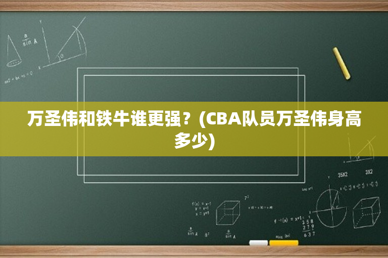 万圣伟和铁牛谁更强？(CBA队员万圣伟身高多少)