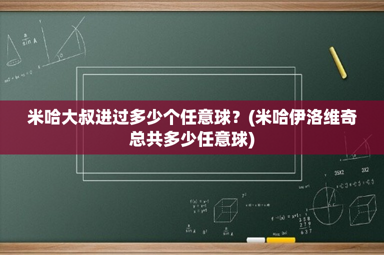 米哈大叔进过多少个任意球？(米哈伊洛维奇总共多少任意球)