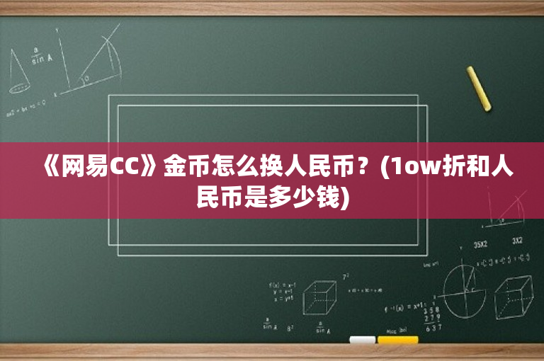 《网易CC》金币怎么换人民币？(1ow折和人民币是多少钱)