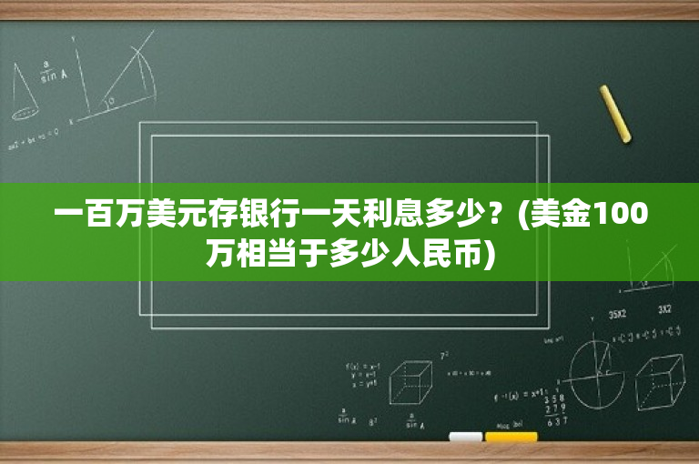 一百万美元存银行一天利息多少？(美金100万相当于多少人民币)