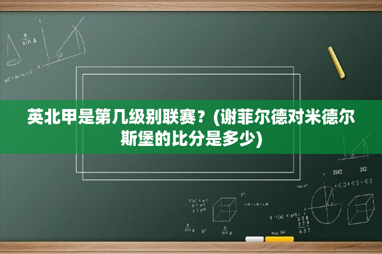 英北甲是第几级别联赛？(谢菲尔德对米德尔斯堡的比分是多少)