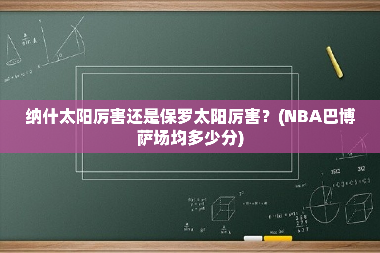纳什太阳厉害还是保罗太阳厉害？(NBA巴博萨场均多少分)