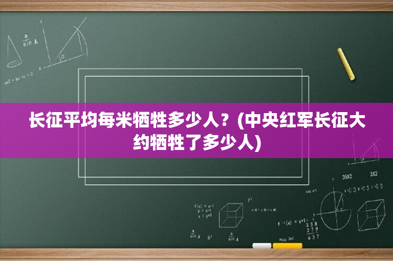 长征平均每米牺牲多少人？(中央红军长征大约牺牲了多少人)