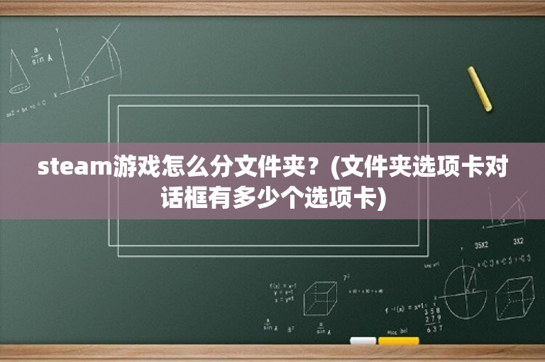 steam游戏怎么分文件夹？(文件夹选项卡对话框有多少个选项卡)