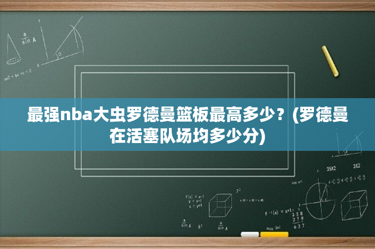 最强nba大虫罗德曼篮板最高多少？(罗德曼在活塞队场均多少分)
