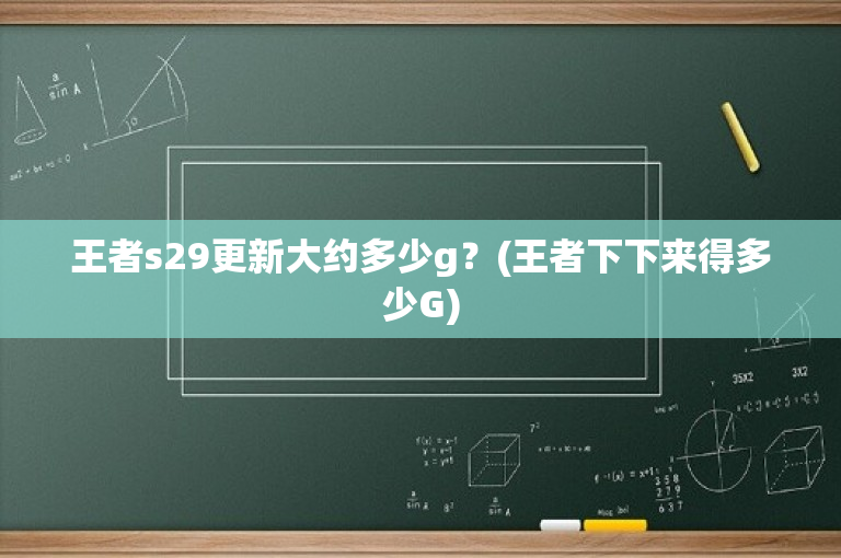 王者s29更新大约多少g？(王者下下来得多少G)-图1