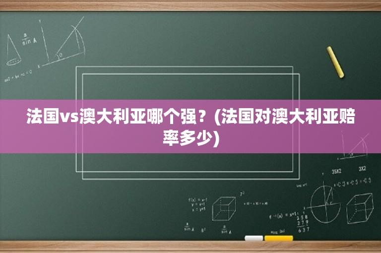 法国vs澳大利亚哪个强？(法国对澳大利亚赔率多少)