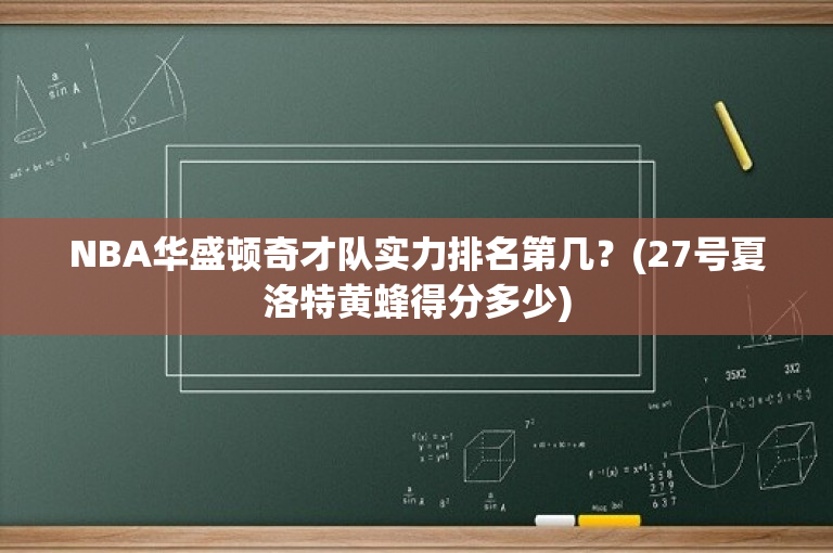 NBA华盛顿奇才队实力排名第几？(27号夏洛特黄蜂得分多少)