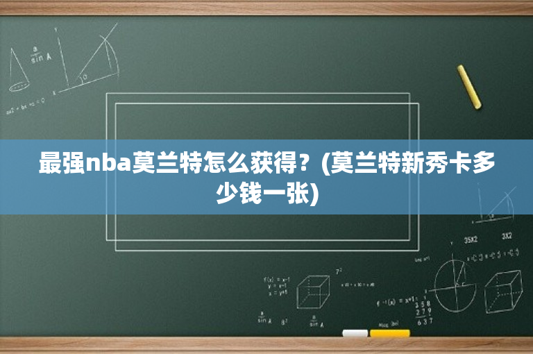最强nba莫兰特怎么获得？(莫兰特新秀卡多少钱一张)-图1