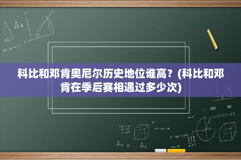 科比和邓肯奥尼尔历史地位谁高？(科比和邓肯在季后赛相遇过多少次)