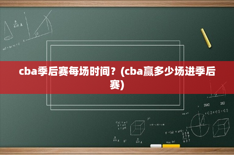 cba季后赛每场时间？(cba赢多少场进季后赛)