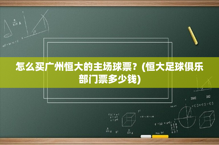 怎么买广州恒大的主场球票？(恒大足球俱乐部门票多少钱)