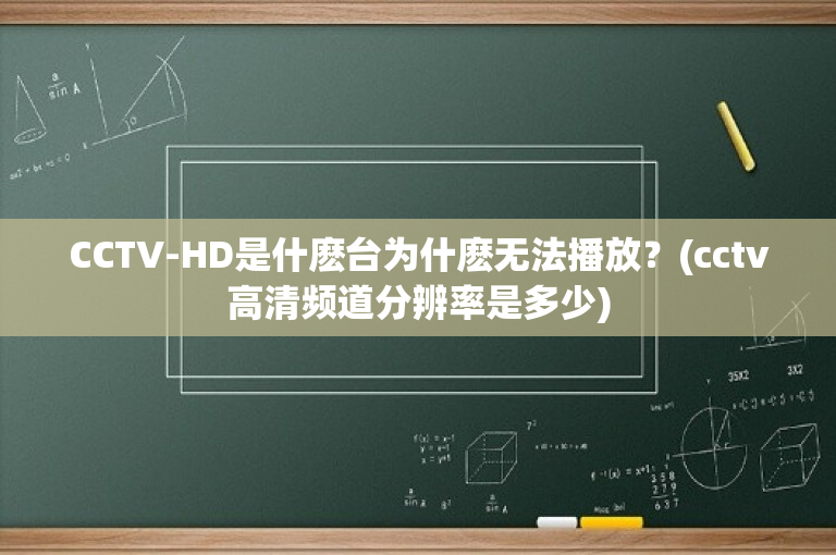 CCTV-HD是什麽台为什麽无法播放？(cctv高清频道分辨率是多少)