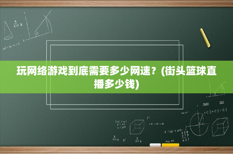 玩网络游戏到底需要多少网速？(街头篮球直播多少钱)