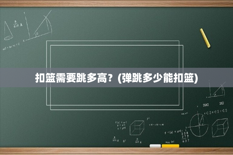 扣篮需要跳多高？(弹跳多少能扣篮)