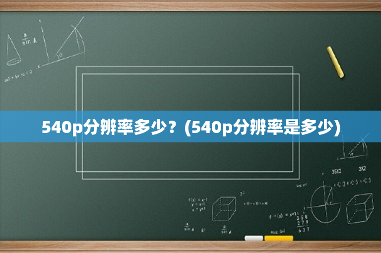 540p分辨率多少？(540p分辨率是多少)-图1