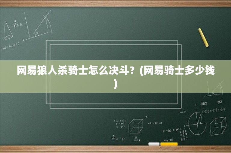 网易狼人杀骑士怎么决斗？(网易骑士多少钱)-图1