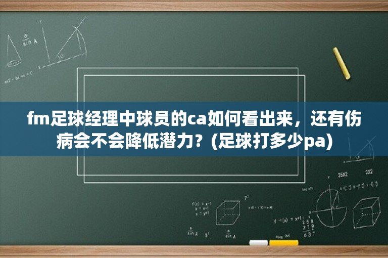 fm足球经理中球员的ca如何看出来，还有伤病会不会降低潜力？(足球打多少pa)