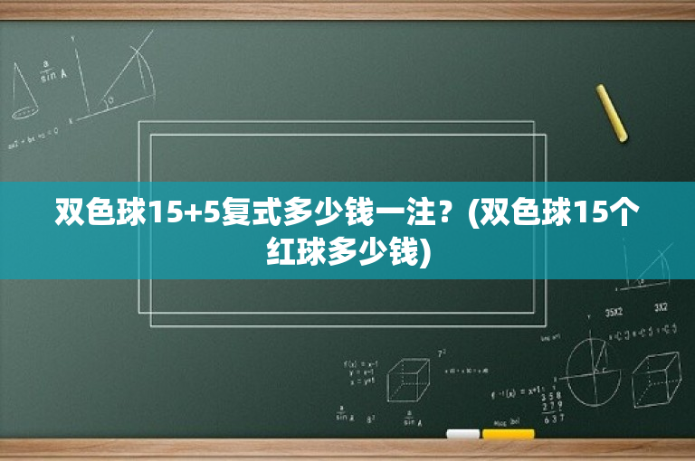 双色球15+5复式多少钱一注？(双色球15个红球多少钱)