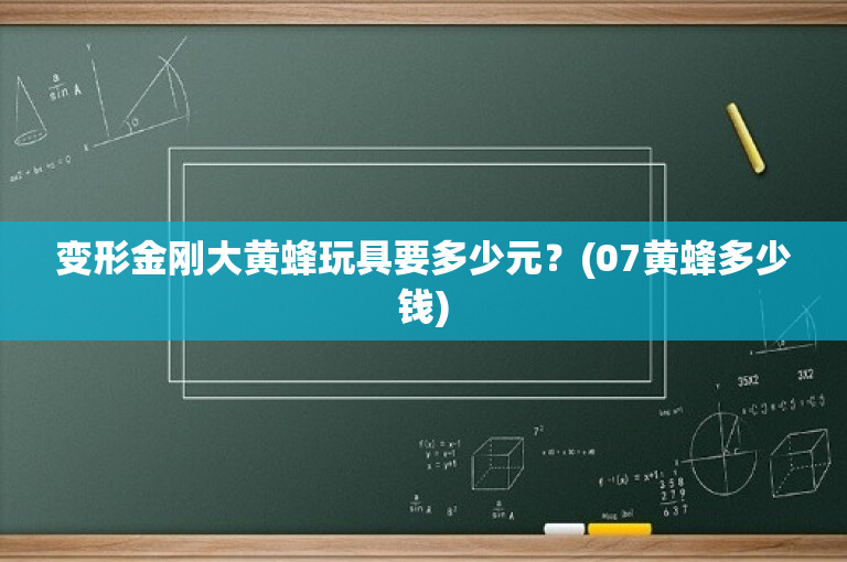 变形金刚大黄蜂玩具要多少元？(07黄蜂多少钱)