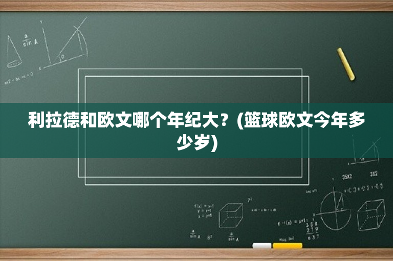 利拉德和欧文哪个年纪大？(篮球欧文今年多少岁)