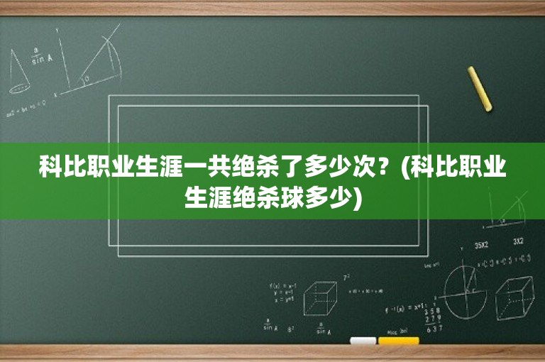 科比职业生涯一共绝杀了多少次？(科比职业生涯绝杀球多少)