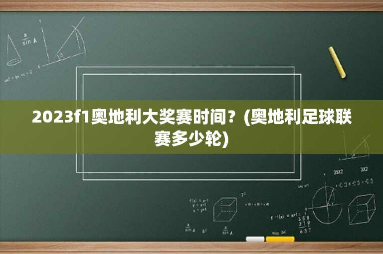 2023f1奥地利大奖赛时间？(奥地利足球联赛多少轮)