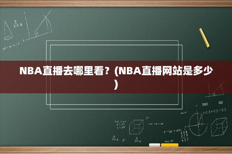 NBA直播去哪里看？(NBA直播网站是多少)