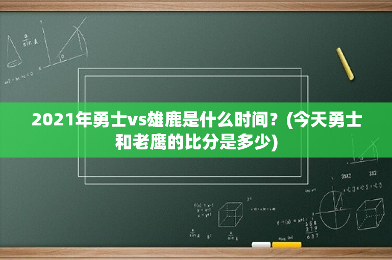 2021年勇士vs雄鹿是什么时间？(今天勇士和老鹰的比分是多少)