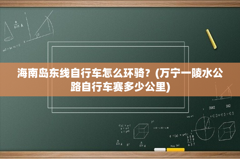 海南岛东线自行车怎么环骑？(万宁一陵水公路自行车赛多少公里)