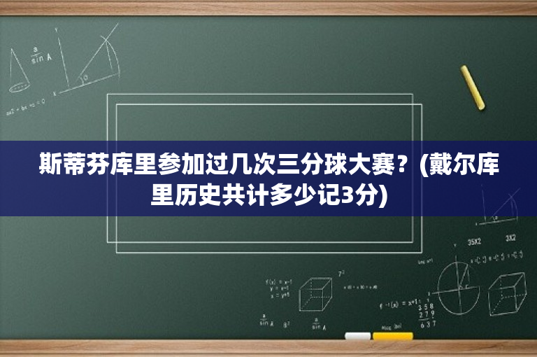 斯蒂芬库里参加过几次三分球大赛？(戴尔库里历史共计多少记3分)