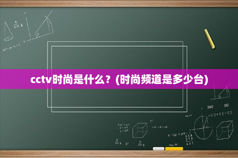 cctv时尚是什么？(时尚频道是多少台)