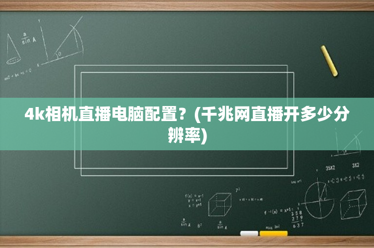 4k相机直播电脑配置？(千兆网直播开多少分辨率)