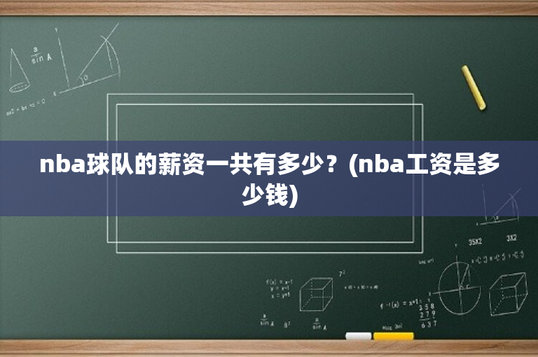 nba球队的薪资一共有多少？(nba工资是多少钱)