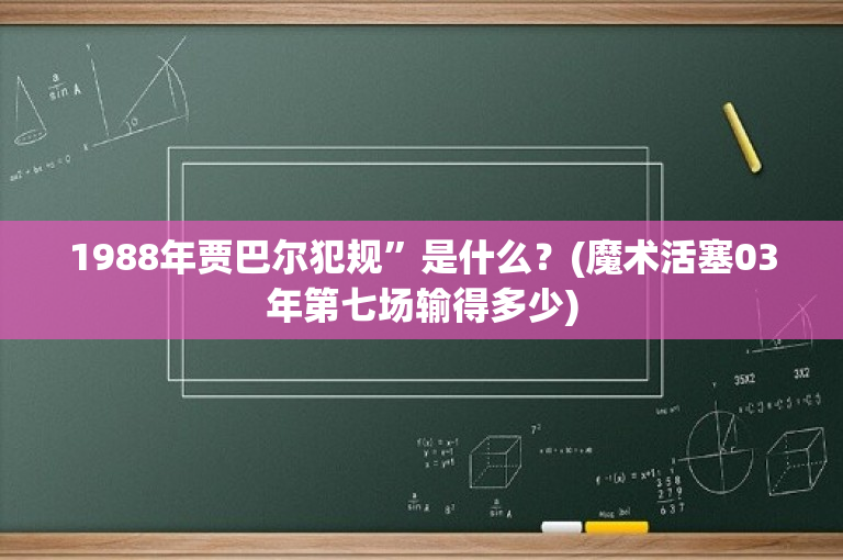 1988年贾巴尔犯规”是什么？(魔术活塞03年第七场输得多少)