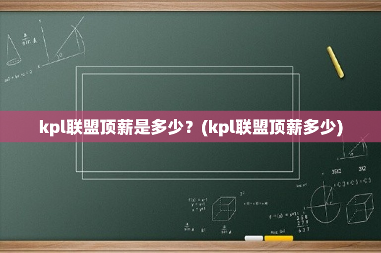 kpl联盟顶薪是多少？(kpl联盟顶薪多少)